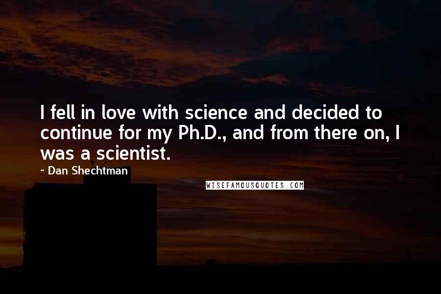 Dan Shechtman Quotes: I fell in love with science and decided to continue for my Ph.D., and from there on, I was a scientist.