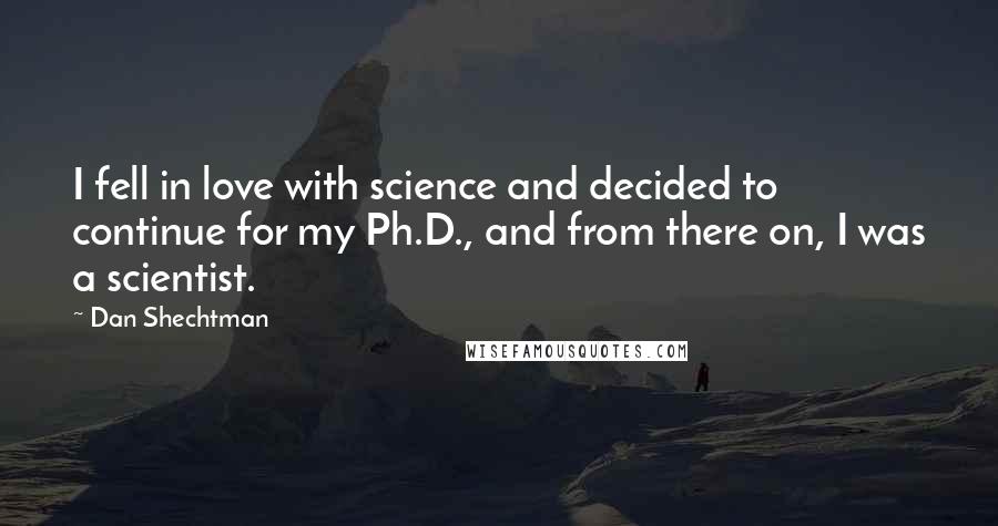 Dan Shechtman Quotes: I fell in love with science and decided to continue for my Ph.D., and from there on, I was a scientist.