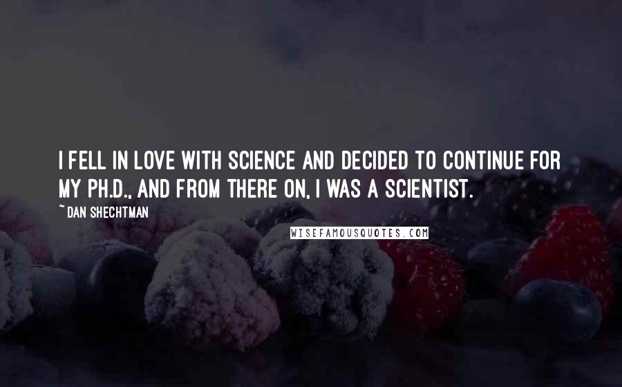 Dan Shechtman Quotes: I fell in love with science and decided to continue for my Ph.D., and from there on, I was a scientist.