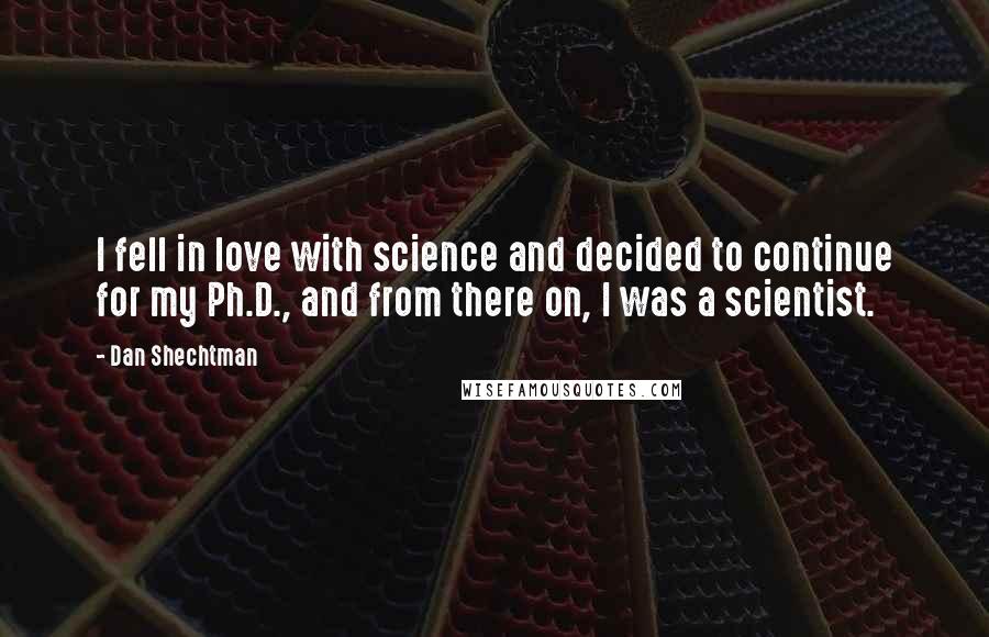 Dan Shechtman Quotes: I fell in love with science and decided to continue for my Ph.D., and from there on, I was a scientist.