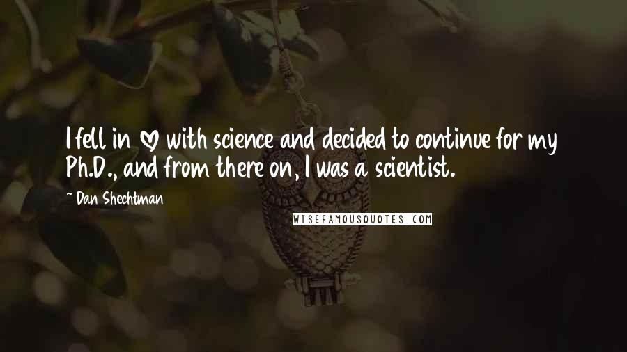 Dan Shechtman Quotes: I fell in love with science and decided to continue for my Ph.D., and from there on, I was a scientist.