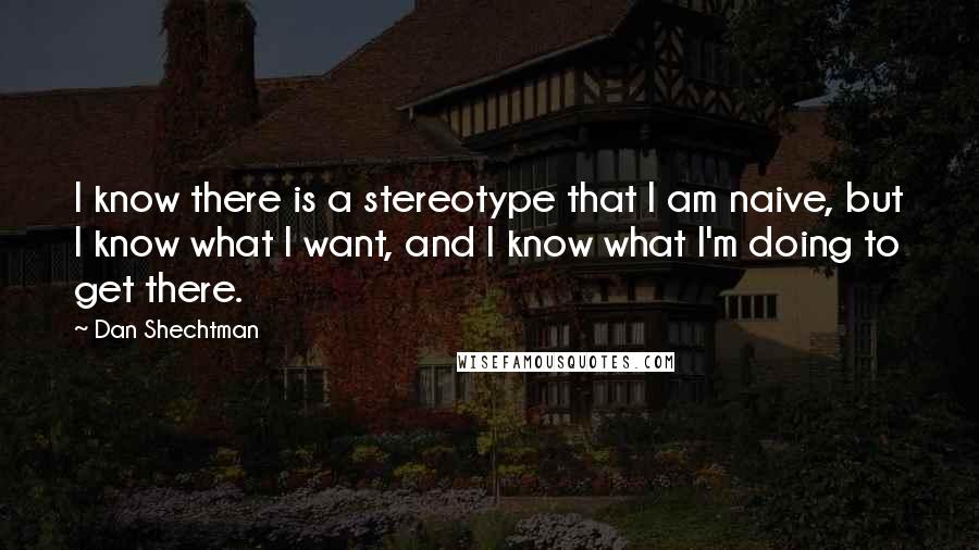 Dan Shechtman Quotes: I know there is a stereotype that I am naive, but I know what I want, and I know what I'm doing to get there.