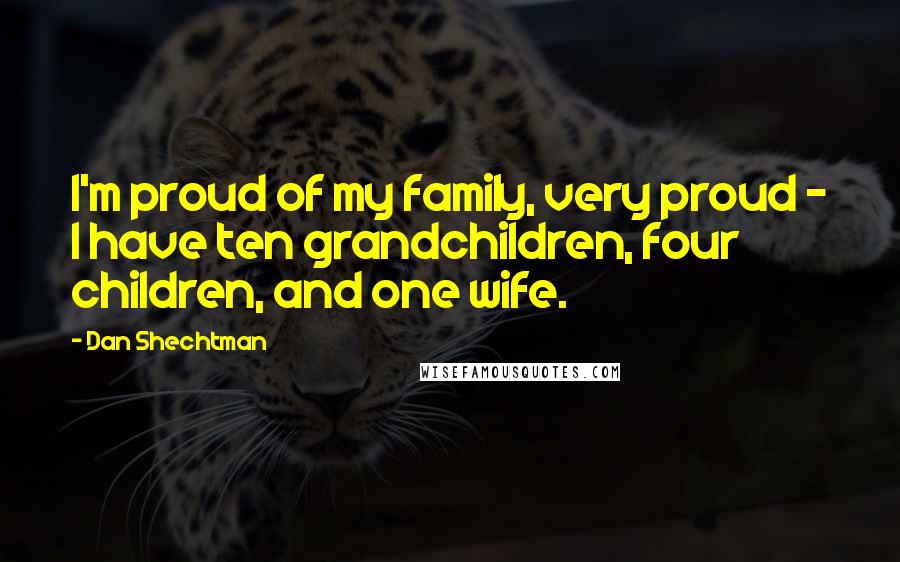 Dan Shechtman Quotes: I'm proud of my family, very proud - I have ten grandchildren, four children, and one wife.