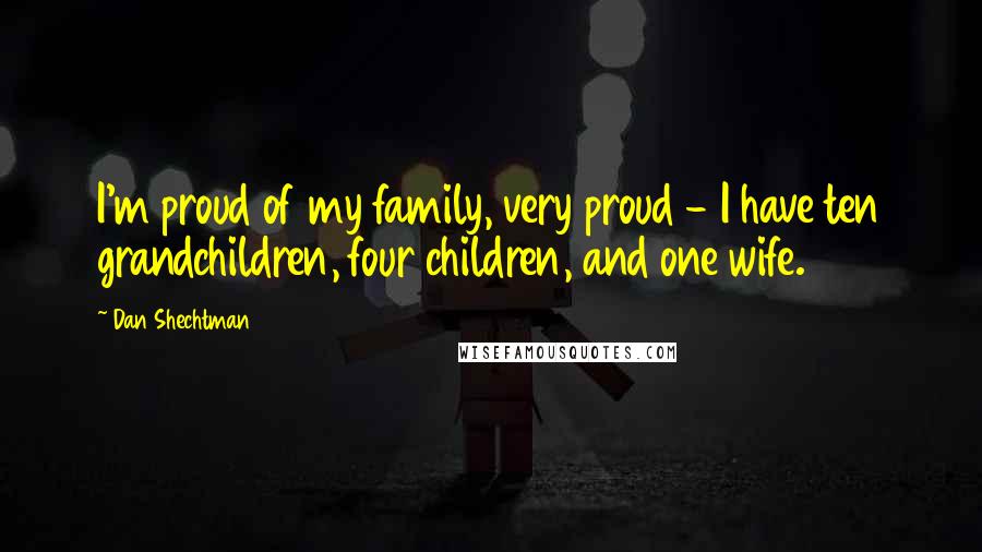 Dan Shechtman Quotes: I'm proud of my family, very proud - I have ten grandchildren, four children, and one wife.