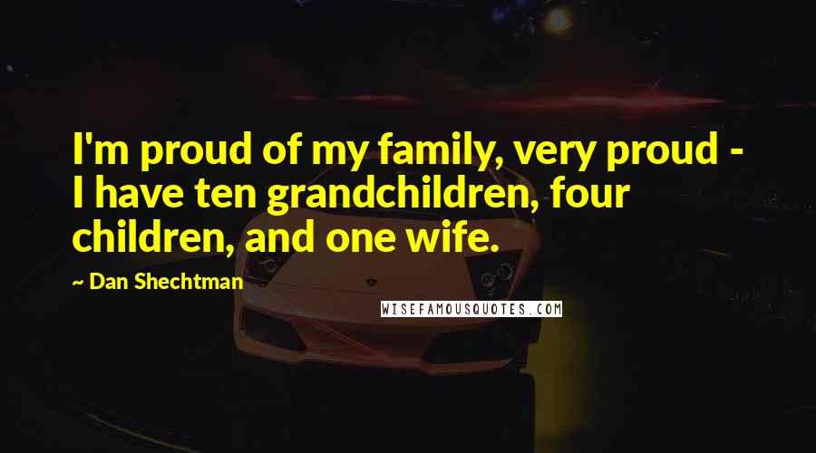 Dan Shechtman Quotes: I'm proud of my family, very proud - I have ten grandchildren, four children, and one wife.