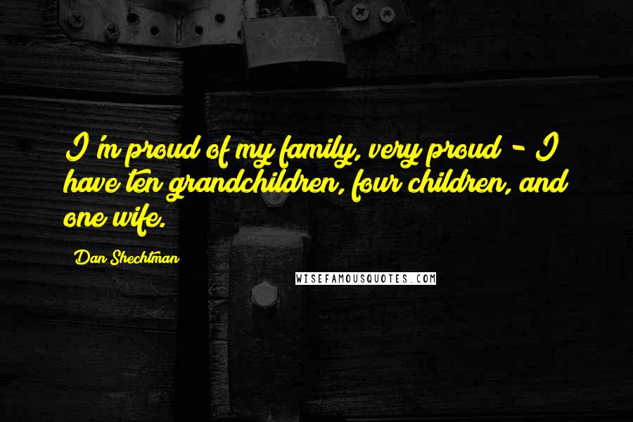 Dan Shechtman Quotes: I'm proud of my family, very proud - I have ten grandchildren, four children, and one wife.