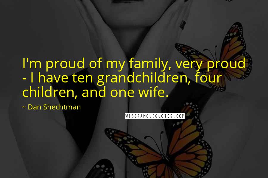 Dan Shechtman Quotes: I'm proud of my family, very proud - I have ten grandchildren, four children, and one wife.