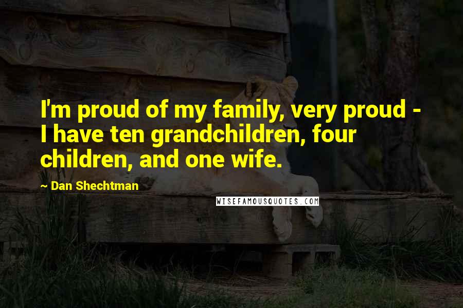 Dan Shechtman Quotes: I'm proud of my family, very proud - I have ten grandchildren, four children, and one wife.