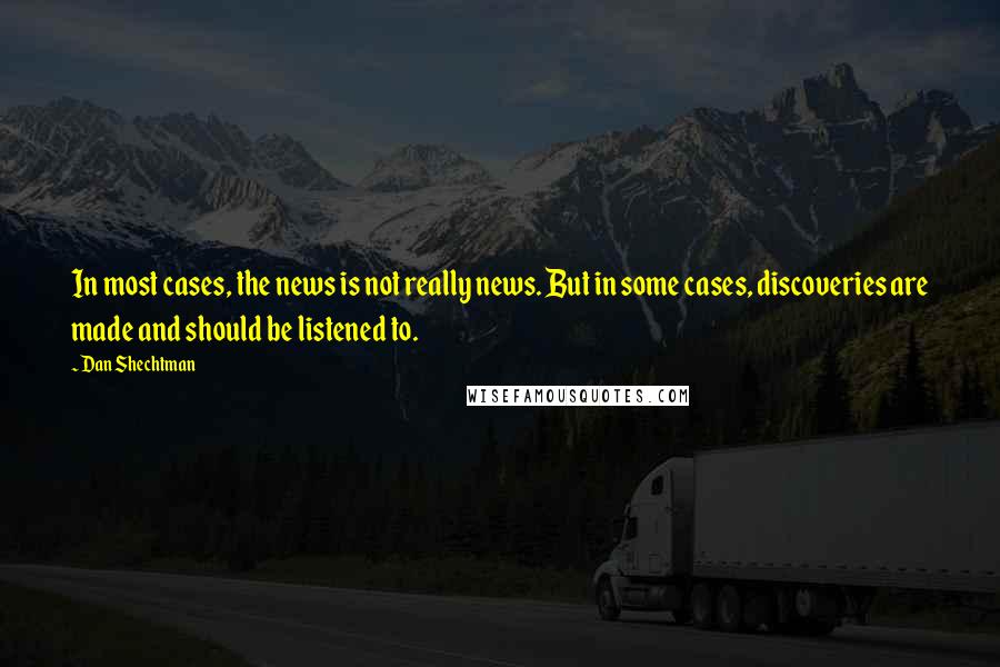 Dan Shechtman Quotes: In most cases, the news is not really news. But in some cases, discoveries are made and should be listened to.