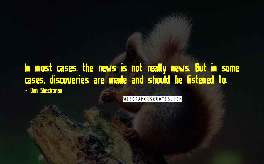 Dan Shechtman Quotes: In most cases, the news is not really news. But in some cases, discoveries are made and should be listened to.