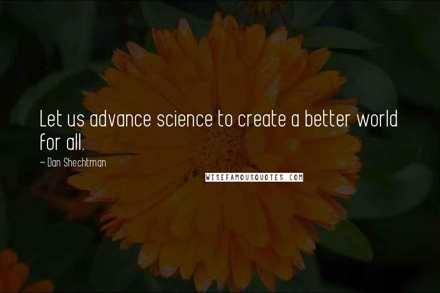 Dan Shechtman Quotes: Let us advance science to create a better world for all.