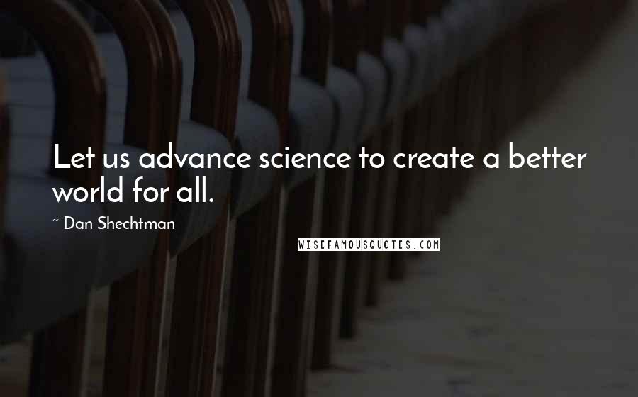 Dan Shechtman Quotes: Let us advance science to create a better world for all.