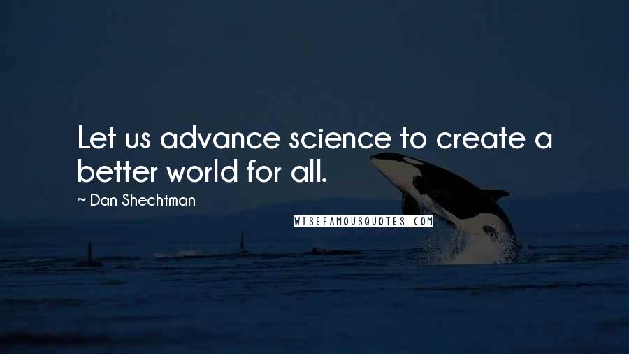 Dan Shechtman Quotes: Let us advance science to create a better world for all.