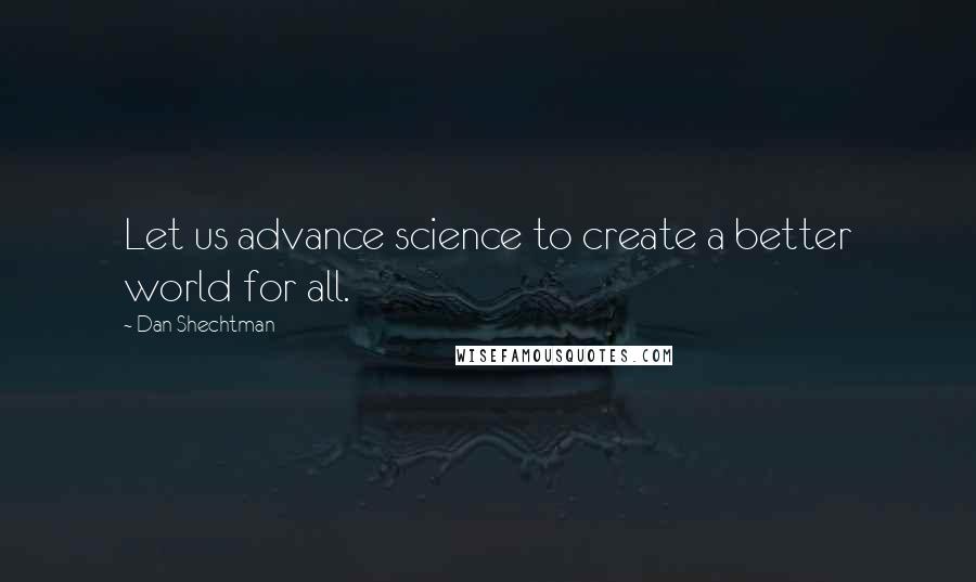 Dan Shechtman Quotes: Let us advance science to create a better world for all.