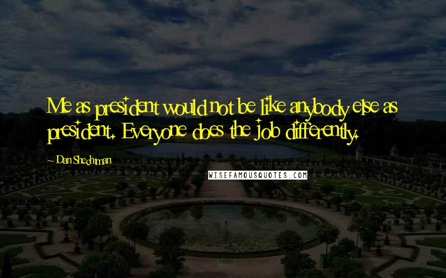 Dan Shechtman Quotes: Me as president would not be like anybody else as president. Everyone does the job differently.
