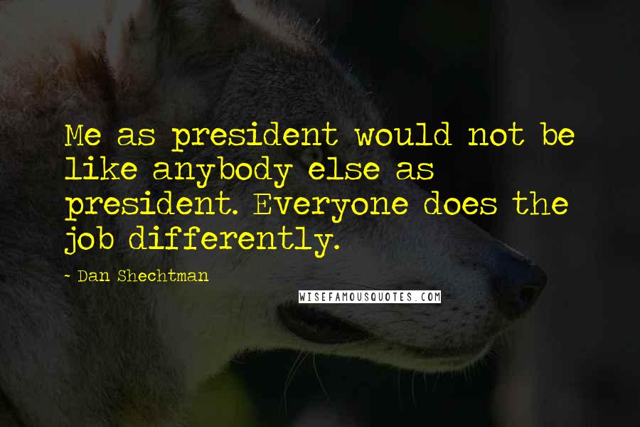 Dan Shechtman Quotes: Me as president would not be like anybody else as president. Everyone does the job differently.