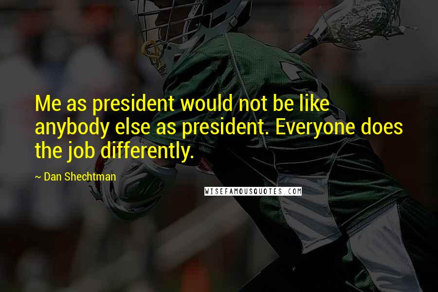Dan Shechtman Quotes: Me as president would not be like anybody else as president. Everyone does the job differently.