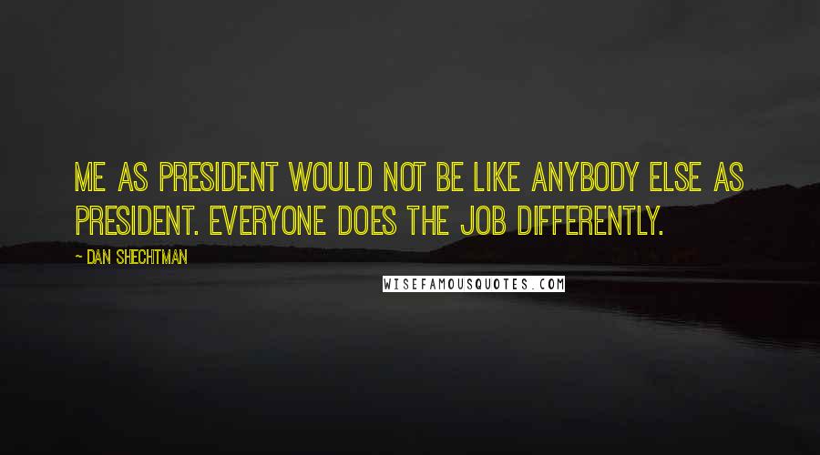 Dan Shechtman Quotes: Me as president would not be like anybody else as president. Everyone does the job differently.