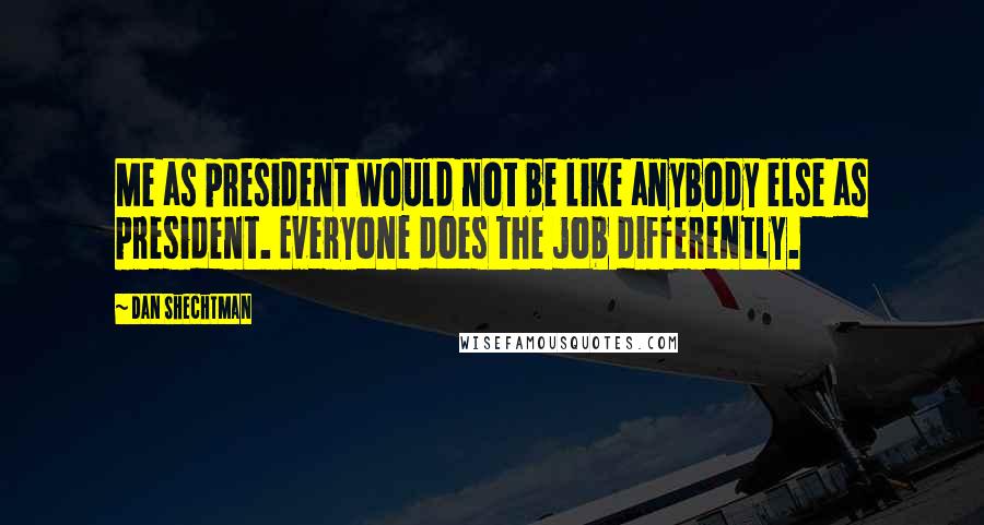 Dan Shechtman Quotes: Me as president would not be like anybody else as president. Everyone does the job differently.