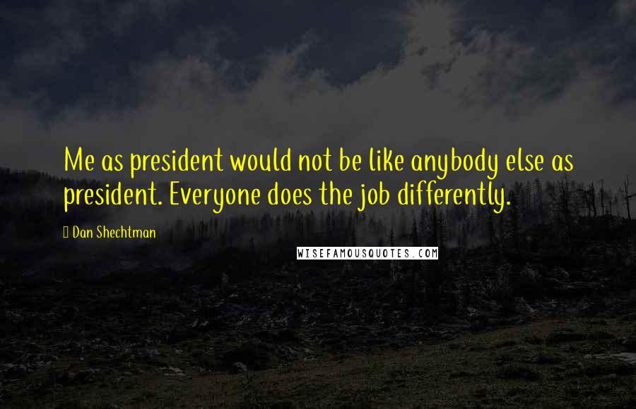 Dan Shechtman Quotes: Me as president would not be like anybody else as president. Everyone does the job differently.