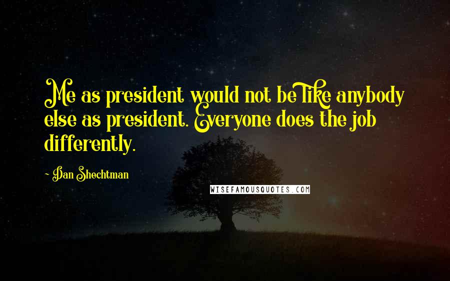 Dan Shechtman Quotes: Me as president would not be like anybody else as president. Everyone does the job differently.
