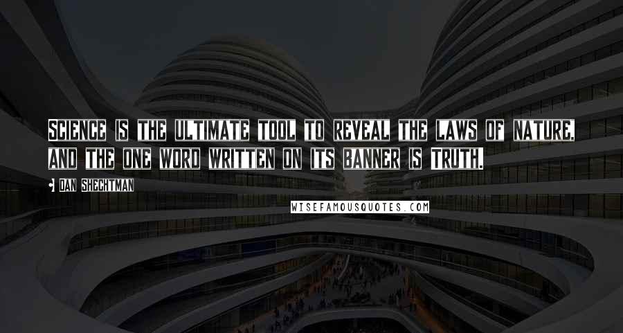 Dan Shechtman Quotes: Science is the ultimate tool to reveal the laws of nature, and the one word written on its banner is Truth.