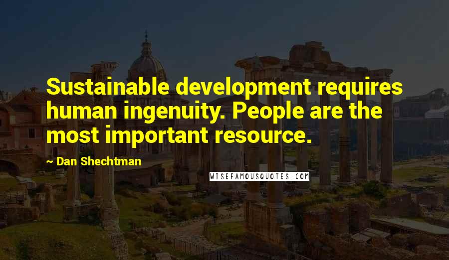 Dan Shechtman Quotes: Sustainable development requires human ingenuity. People are the most important resource.