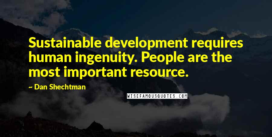 Dan Shechtman Quotes: Sustainable development requires human ingenuity. People are the most important resource.