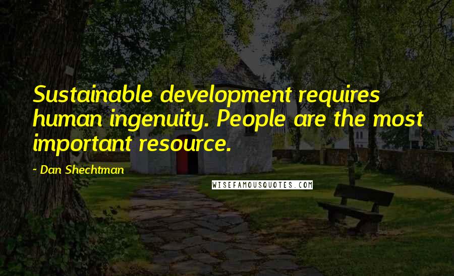 Dan Shechtman Quotes: Sustainable development requires human ingenuity. People are the most important resource.