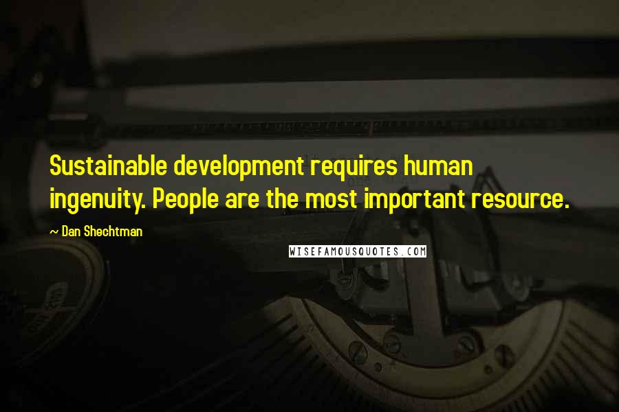 Dan Shechtman Quotes: Sustainable development requires human ingenuity. People are the most important resource.