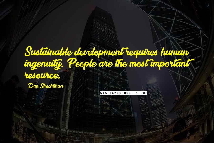 Dan Shechtman Quotes: Sustainable development requires human ingenuity. People are the most important resource.