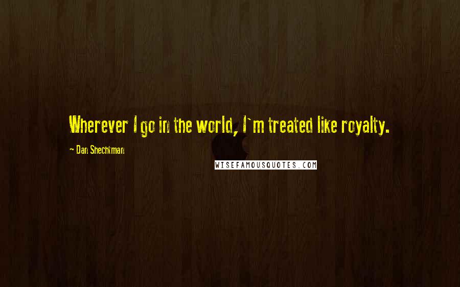 Dan Shechtman Quotes: Wherever I go in the world, I'm treated like royalty.