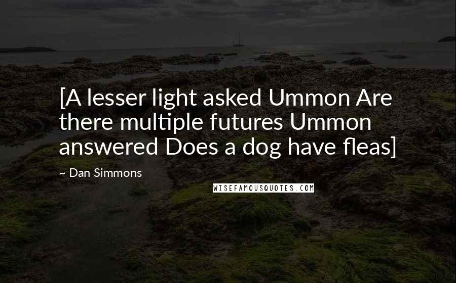 Dan Simmons Quotes: [A lesser light asked Ummon Are there multiple futures Ummon answered Does a dog have fleas]
