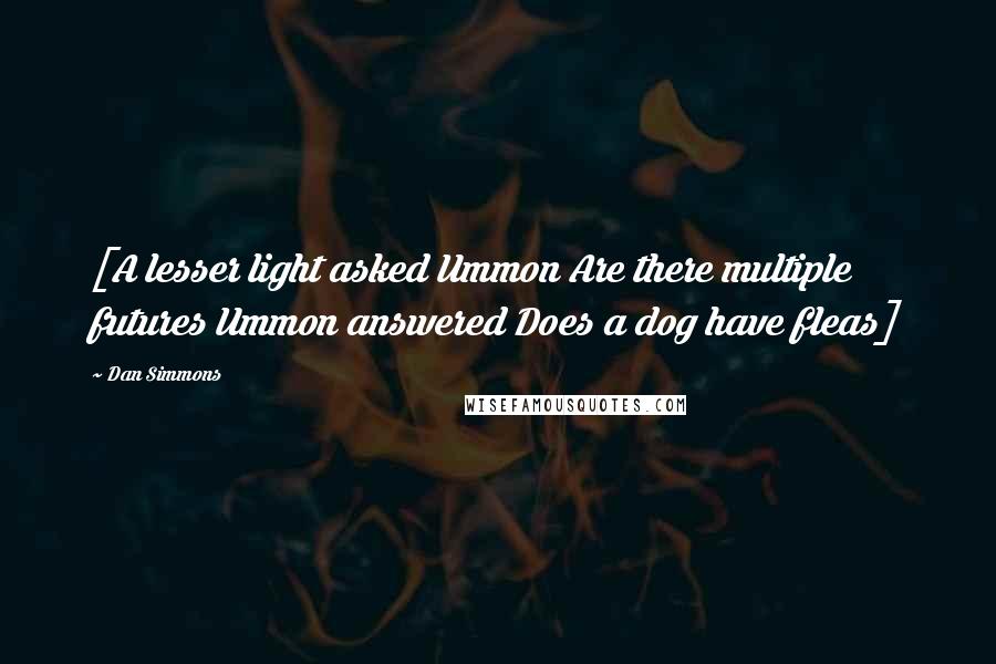 Dan Simmons Quotes: [A lesser light asked Ummon Are there multiple futures Ummon answered Does a dog have fleas]