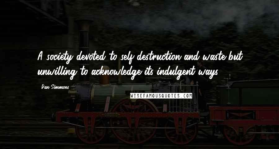 Dan Simmons Quotes: A society devoted to self-destruction and waste but unwilling to acknowledge its indulgent ways.