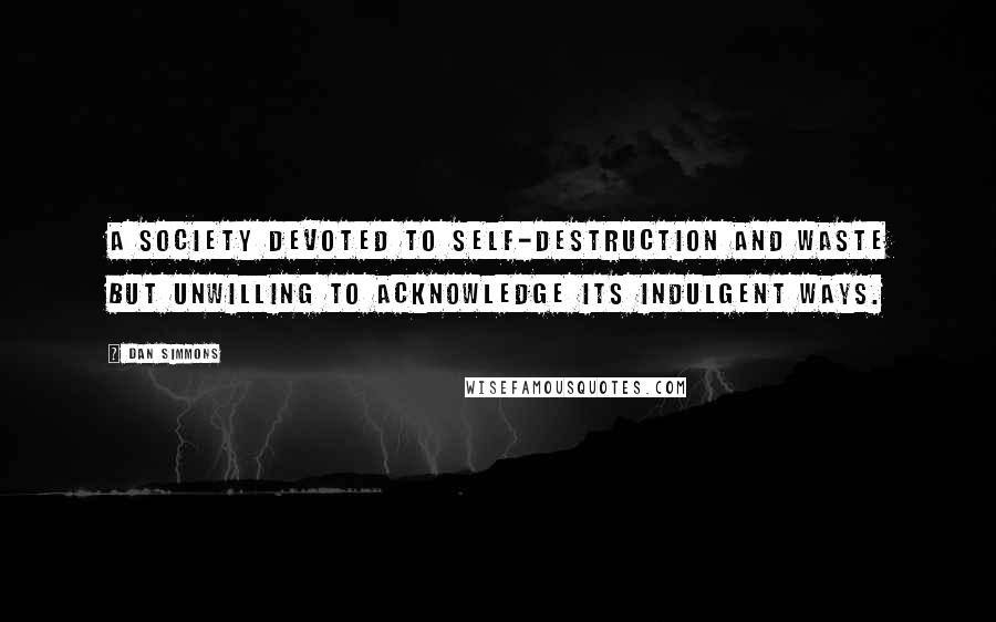Dan Simmons Quotes: A society devoted to self-destruction and waste but unwilling to acknowledge its indulgent ways.