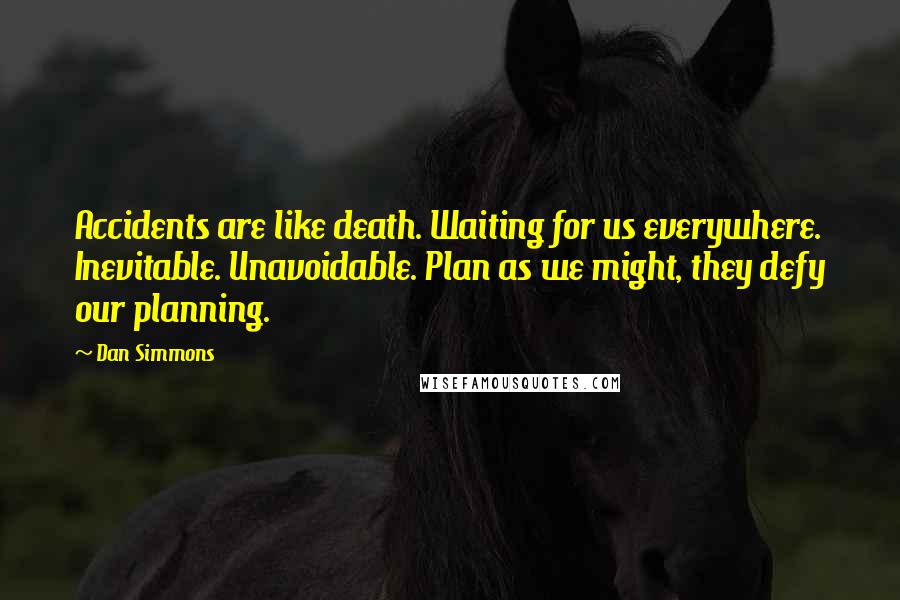 Dan Simmons Quotes: Accidents are like death. Waiting for us everywhere. Inevitable. Unavoidable. Plan as we might, they defy our planning.