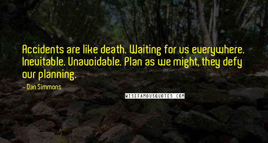 Dan Simmons Quotes: Accidents are like death. Waiting for us everywhere. Inevitable. Unavoidable. Plan as we might, they defy our planning.