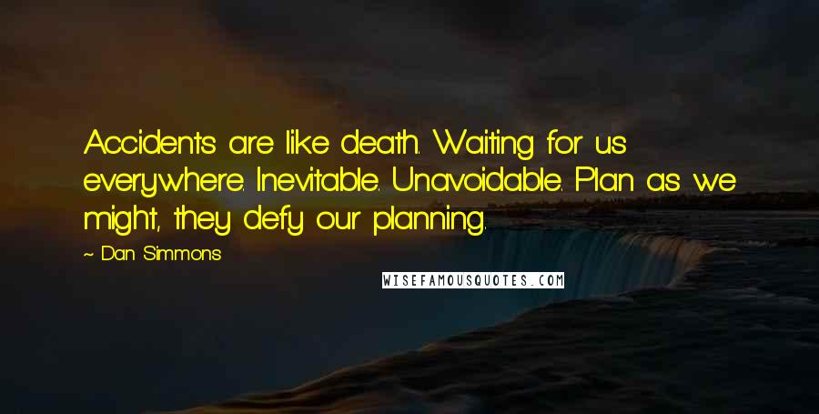 Dan Simmons Quotes: Accidents are like death. Waiting for us everywhere. Inevitable. Unavoidable. Plan as we might, they defy our planning.