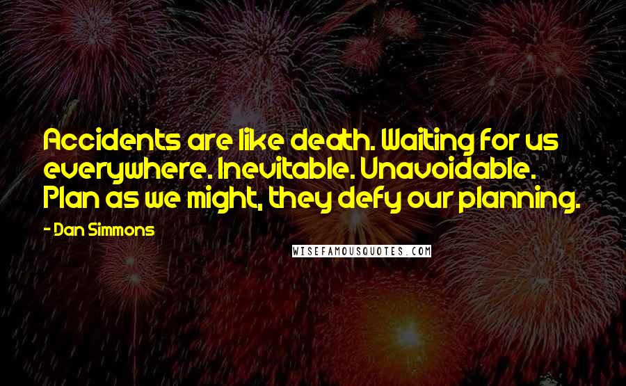 Dan Simmons Quotes: Accidents are like death. Waiting for us everywhere. Inevitable. Unavoidable. Plan as we might, they defy our planning.