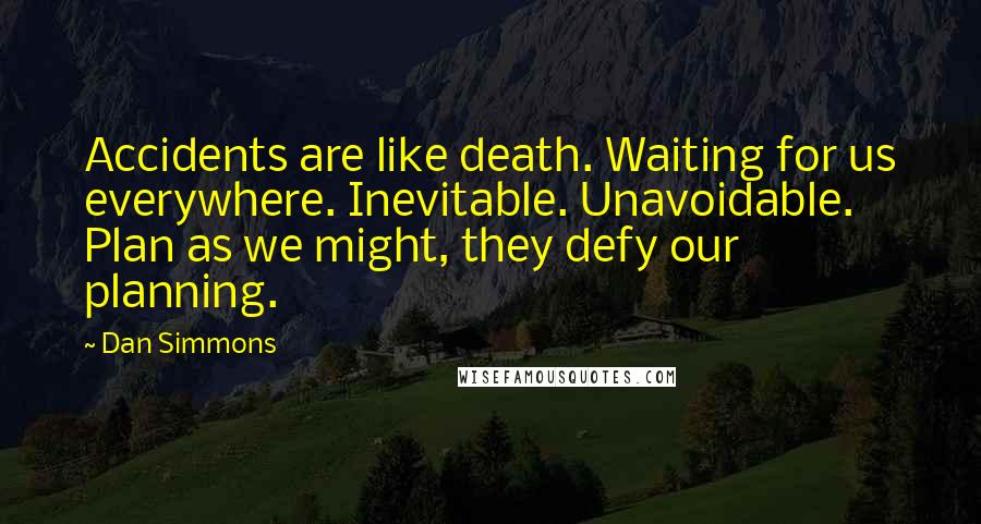 Dan Simmons Quotes: Accidents are like death. Waiting for us everywhere. Inevitable. Unavoidable. Plan as we might, they defy our planning.