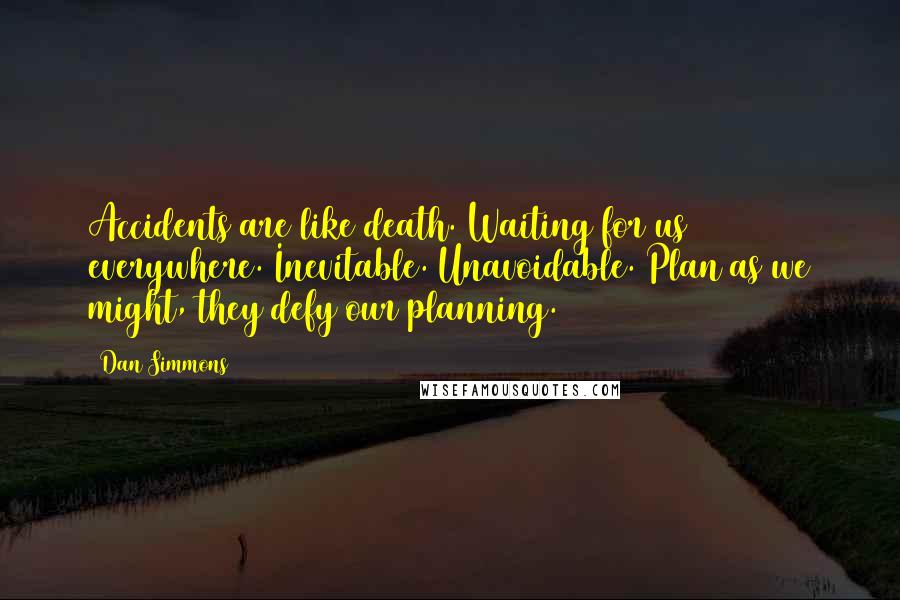 Dan Simmons Quotes: Accidents are like death. Waiting for us everywhere. Inevitable. Unavoidable. Plan as we might, they defy our planning.
