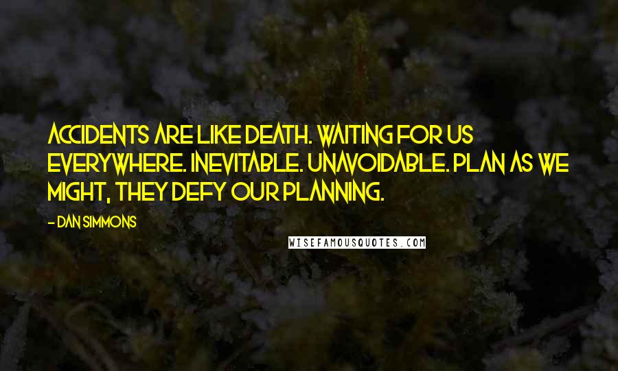 Dan Simmons Quotes: Accidents are like death. Waiting for us everywhere. Inevitable. Unavoidable. Plan as we might, they defy our planning.