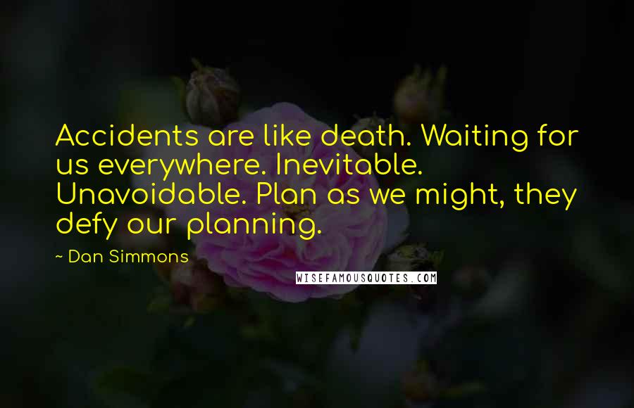 Dan Simmons Quotes: Accidents are like death. Waiting for us everywhere. Inevitable. Unavoidable. Plan as we might, they defy our planning.