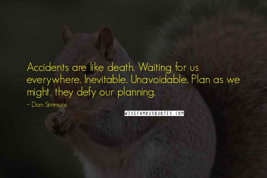 Dan Simmons Quotes: Accidents are like death. Waiting for us everywhere. Inevitable. Unavoidable. Plan as we might, they defy our planning.