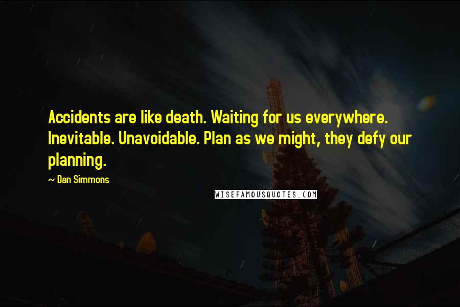Dan Simmons Quotes: Accidents are like death. Waiting for us everywhere. Inevitable. Unavoidable. Plan as we might, they defy our planning.