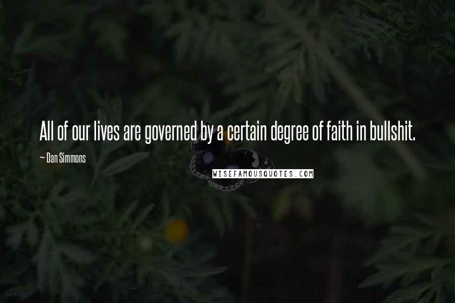 Dan Simmons Quotes: All of our lives are governed by a certain degree of faith in bullshit.