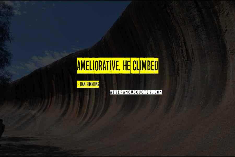 Dan Simmons Quotes: ameliorative. He climbed