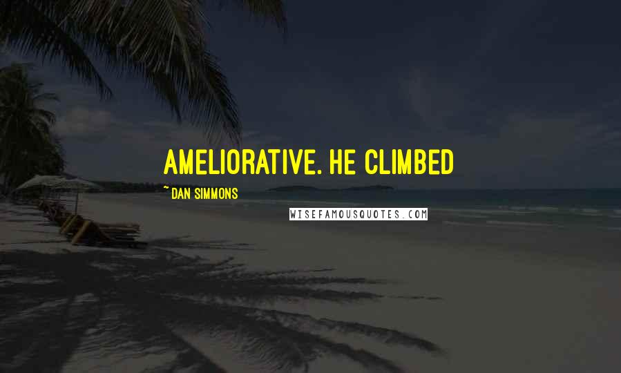 Dan Simmons Quotes: ameliorative. He climbed