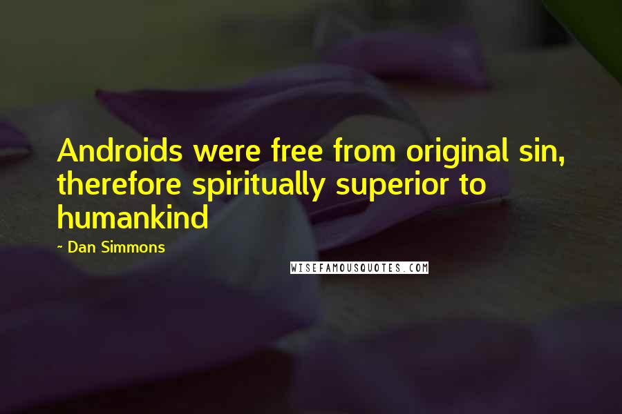 Dan Simmons Quotes: Androids were free from original sin, therefore spiritually superior to humankind